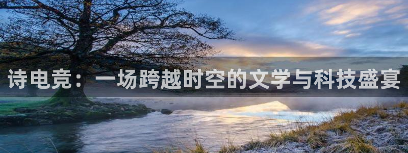 db电竞平台：诗电竞：一场跨越时空的文学与科技盛宴